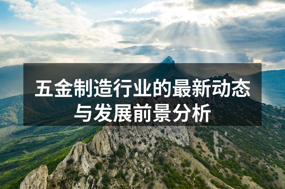 五金制造行业的最新动态与发展前景分析